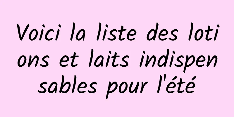 Voici la liste des lotions et laits indispensables pour l'été