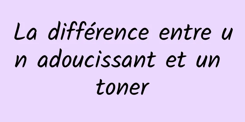 La différence entre un adoucissant et un toner