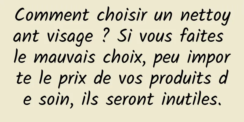 Comment choisir un nettoyant visage ? Si vous faites le mauvais choix, peu importe le prix de vos produits de soin, ils seront inutiles.
