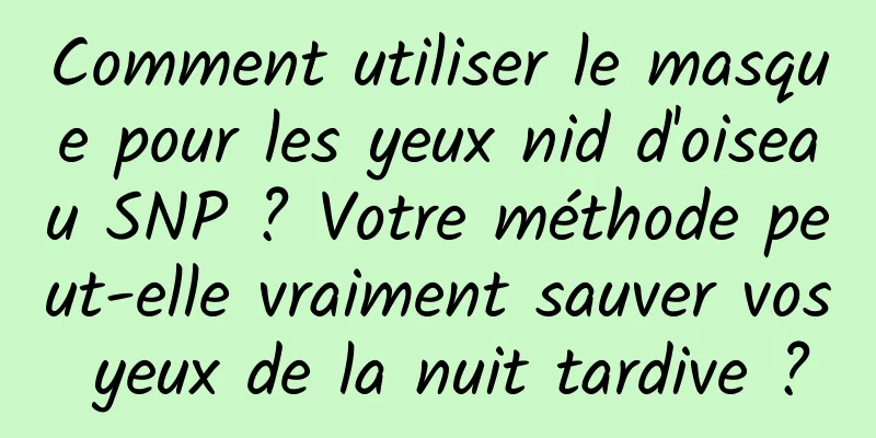 Comment utiliser le masque pour les yeux nid d'oiseau SNP ? Votre méthode peut-elle vraiment sauver vos yeux de la nuit tardive ?