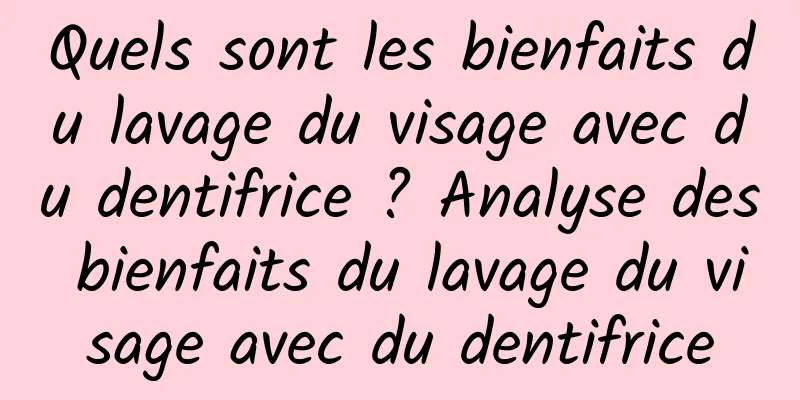 Quels sont les bienfaits du lavage du visage avec du dentifrice ? Analyse des bienfaits du lavage du visage avec du dentifrice