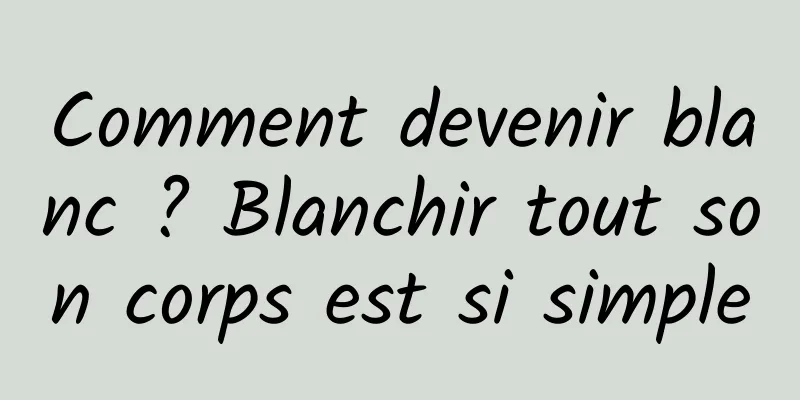 Comment devenir blanc ? Blanchir tout son corps est si simple