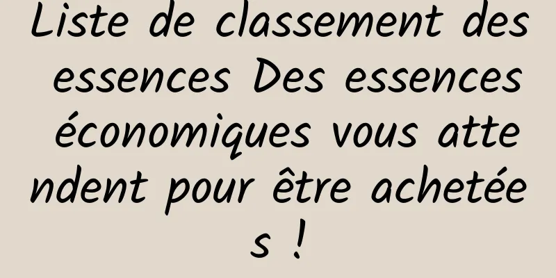 Liste de classement des essences Des essences économiques vous attendent pour être achetées !