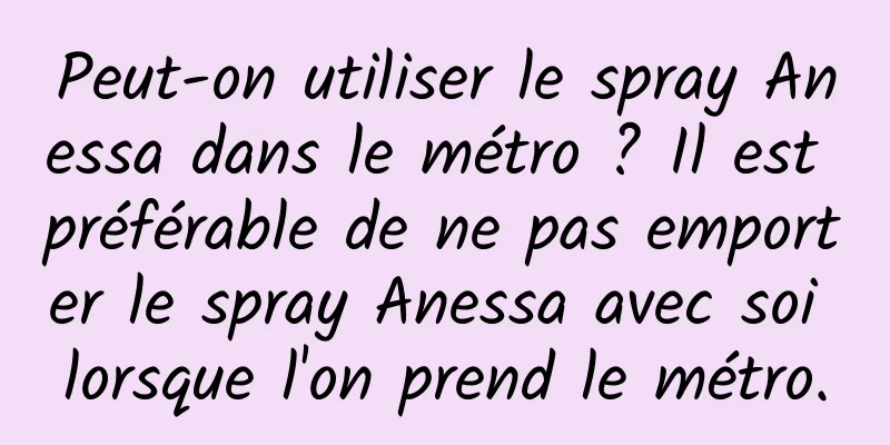 Peut-on utiliser le spray Anessa dans le métro ? Il est préférable de ne pas emporter le spray Anessa avec soi lorsque l'on prend le métro.