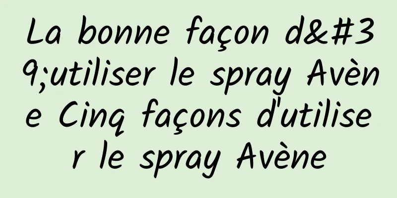 La bonne façon d'utiliser le spray Avène Cinq façons d'utiliser le spray Avène