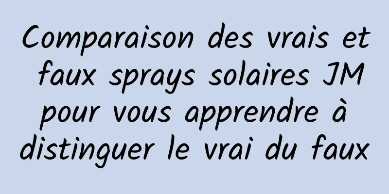 Comparaison des vrais et faux sprays solaires JM pour vous apprendre à distinguer le vrai du faux