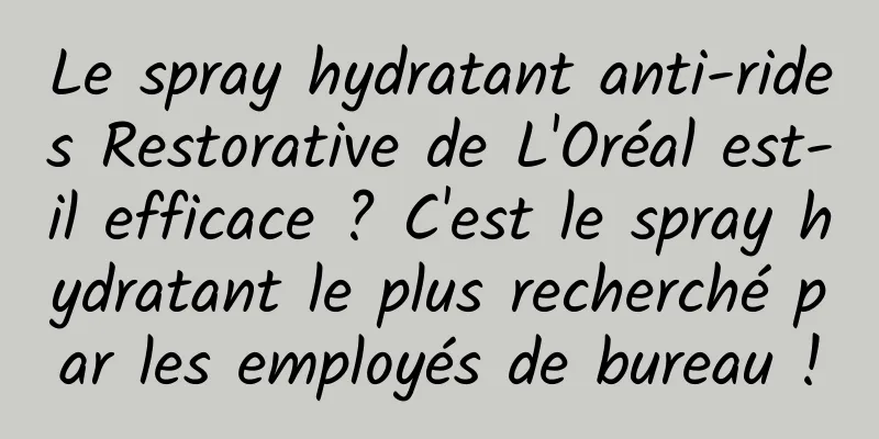 Le spray hydratant anti-rides Restorative de L'Oréal est-il efficace ? C'est le spray hydratant le plus recherché par les employés de bureau !