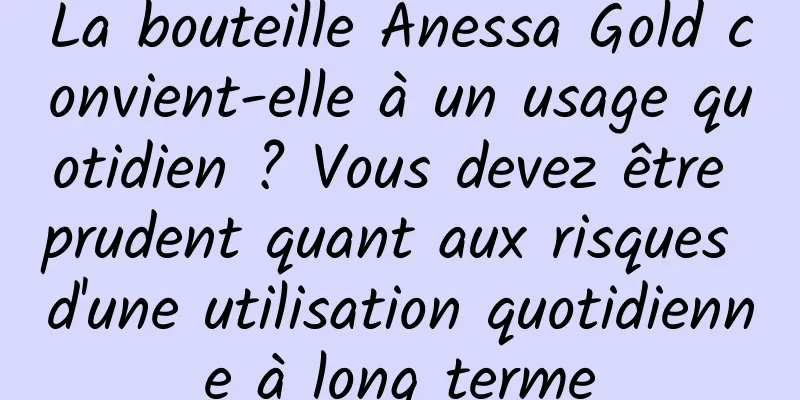 La bouteille Anessa Gold convient-elle à un usage quotidien ? Vous devez être prudent quant aux risques d'une utilisation quotidienne à long terme
