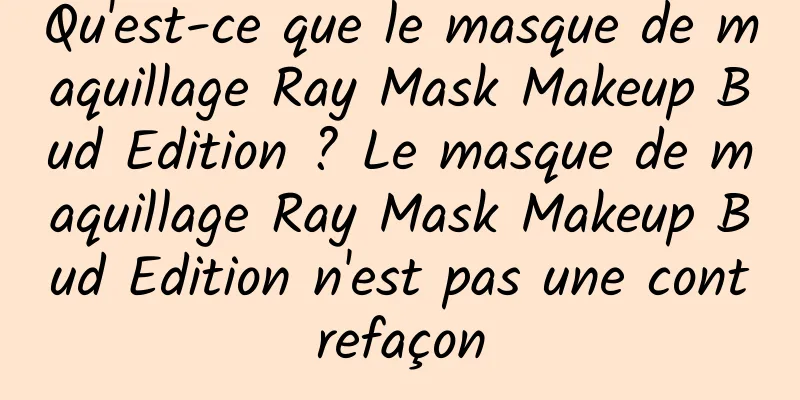 Qu'est-ce que le masque de maquillage Ray Mask Makeup Bud Edition ? Le masque de maquillage Ray Mask Makeup Bud Edition n'est pas une contrefaçon