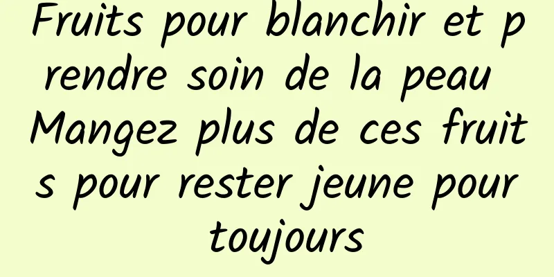 Fruits pour blanchir et prendre soin de la peau Mangez plus de ces fruits pour rester jeune pour toujours
