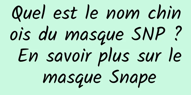 Quel est le nom chinois du masque SNP ? En savoir plus sur le masque Snape