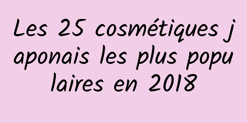 Les 25 cosmétiques japonais les plus populaires en 2018