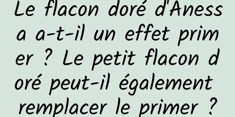 Le flacon doré d'Anessa a-t-il un effet primer ? Le petit flacon doré peut-il également remplacer le primer ?