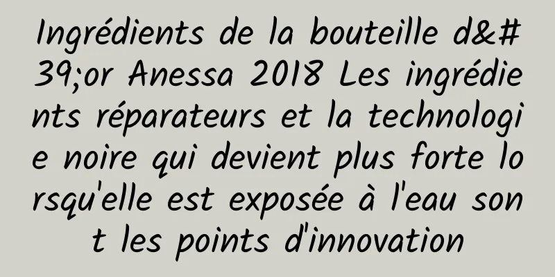 Ingrédients de la bouteille d'or Anessa 2018 Les ingrédients réparateurs et la technologie noire qui devient plus forte lorsqu'elle est exposée à l'eau sont les points d'innovation