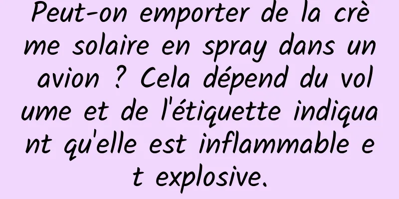 Peut-on emporter de la crème solaire en spray dans un avion ? Cela dépend du volume et de l'étiquette indiquant qu'elle est inflammable et explosive.