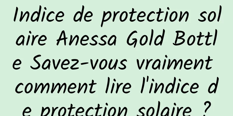 Indice de protection solaire Anessa Gold Bottle Savez-vous vraiment comment lire l'indice de protection solaire ?