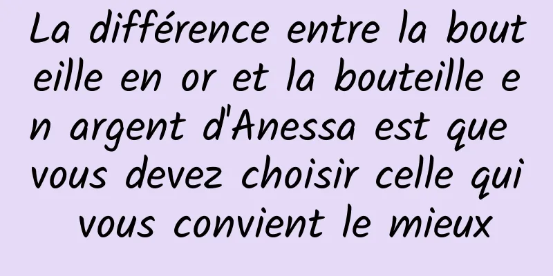 La différence entre la bouteille en or et la bouteille en argent d'Anessa est que vous devez choisir celle qui vous convient le mieux