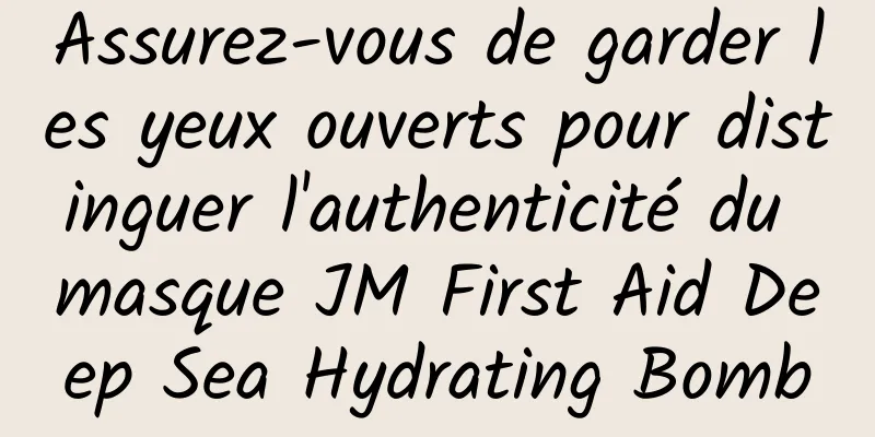 Assurez-vous de garder les yeux ouverts pour distinguer l'authenticité du masque JM First Aid Deep Sea Hydrating Bomb
