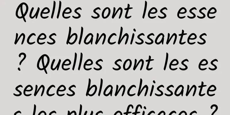 Quelles sont les essences blanchissantes ? Quelles sont les essences blanchissantes les plus efficaces ?