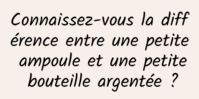 Connaissez-vous la différence entre une petite ampoule et une petite bouteille argentée ?