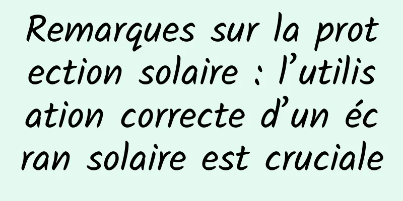 Remarques sur la protection solaire : l’utilisation correcte d’un écran solaire est cruciale