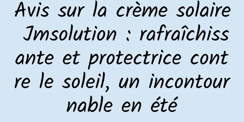 Avis sur la crème solaire Jmsolution : rafraîchissante et protectrice contre le soleil, un incontournable en été