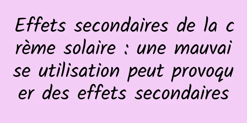 Effets secondaires de la crème solaire : une mauvaise utilisation peut provoquer des effets secondaires