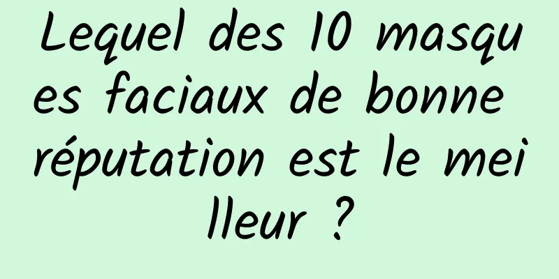 Lequel des 10 masques faciaux de bonne réputation est le meilleur ?