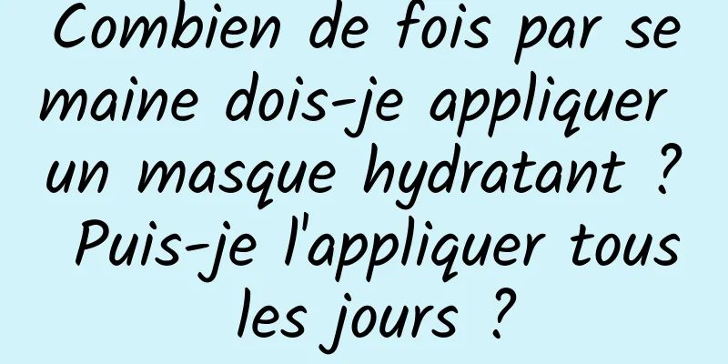 Combien de fois par semaine dois-je appliquer un masque hydratant ? Puis-je l'appliquer tous les jours ?