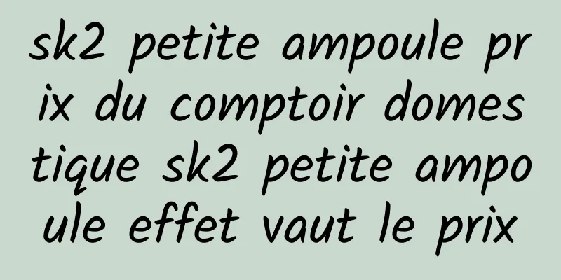 sk2 petite ampoule prix du comptoir domestique sk2 petite ampoule effet vaut le prix