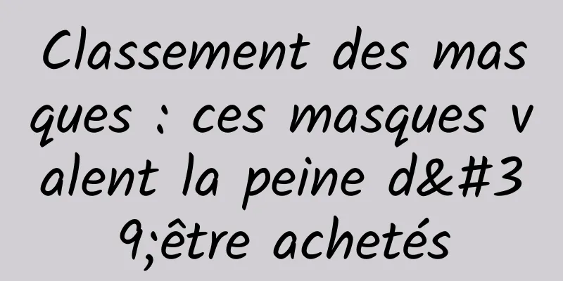 Classement des masques : ces masques valent la peine d'être achetés
