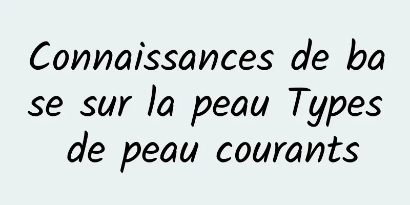 Connaissances de base sur la peau Types de peau courants