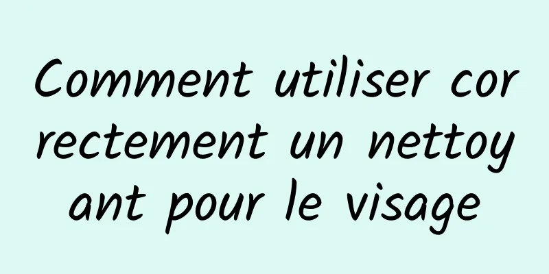 Comment utiliser correctement un nettoyant pour le visage