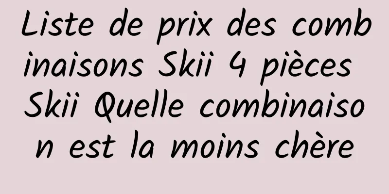 Liste de prix des combinaisons Skii 4 pièces Skii Quelle combinaison est la moins chère