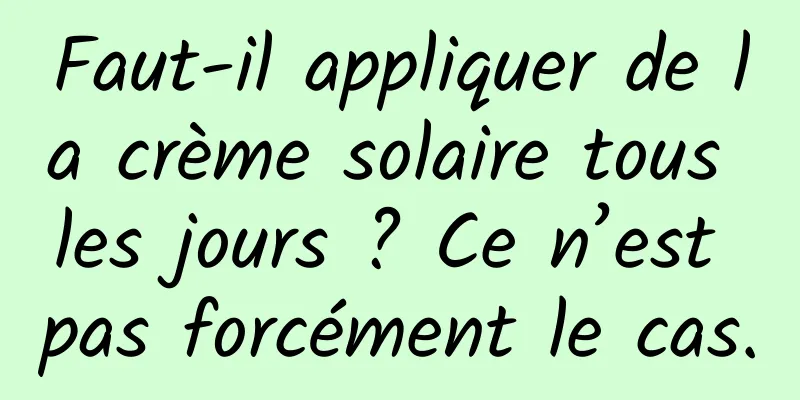 Faut-il appliquer de la crème solaire tous les jours ? Ce n’est pas forcément le cas.