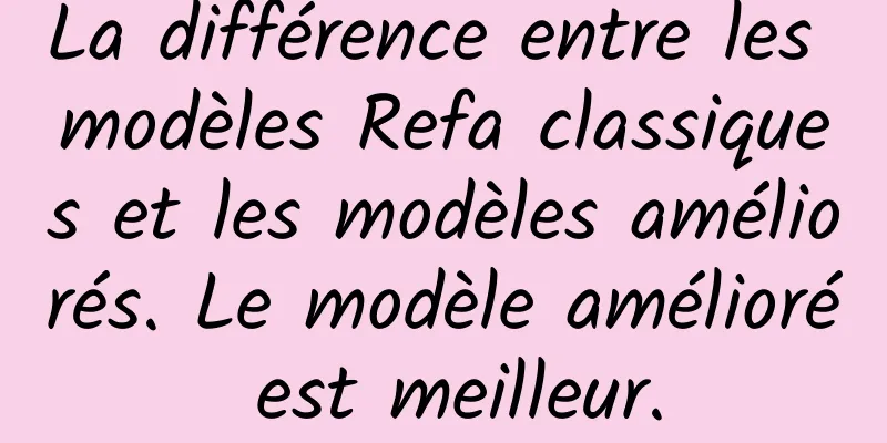 La différence entre les modèles Refa classiques et les modèles améliorés. Le modèle amélioré est meilleur.