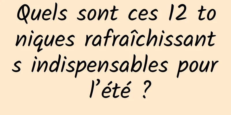 Quels sont ces 12 toniques rafraîchissants indispensables pour l’été ?
