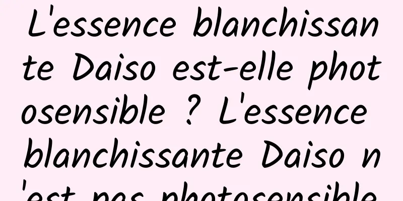 L'essence blanchissante Daiso est-elle photosensible ? L'essence blanchissante Daiso n'est pas photosensible.