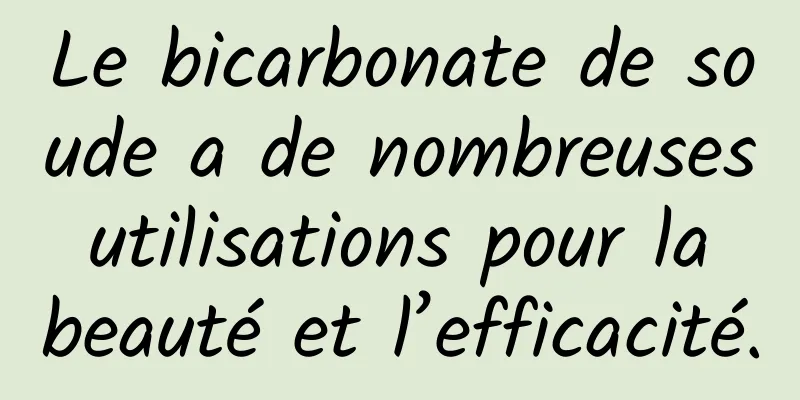 Le bicarbonate de soude a de nombreuses utilisations pour la beauté et l’efficacité.