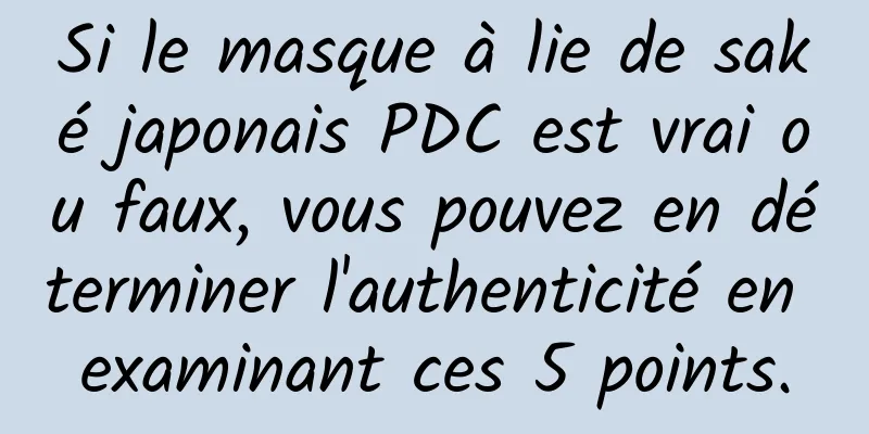 Si le masque à lie de saké japonais PDC est vrai ou faux, vous pouvez en déterminer l'authenticité en examinant ces 5 points.