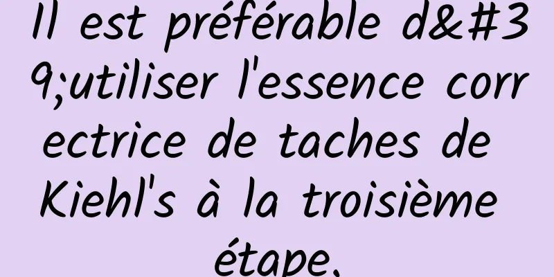 Il est préférable d'utiliser l'essence correctrice de taches de Kiehl's à la troisième étape.