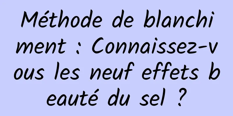 Méthode de blanchiment : Connaissez-vous les neuf effets beauté du sel ?