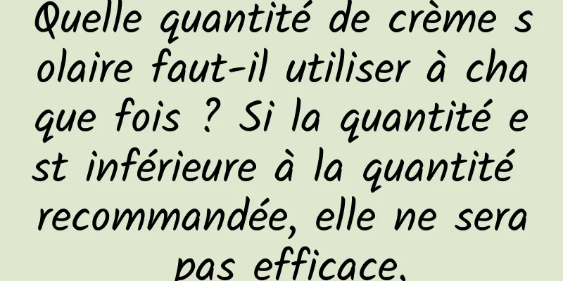 Quelle quantité de crème solaire faut-il utiliser à chaque fois ? Si la quantité est inférieure à la quantité recommandée, elle ne sera pas efficace.