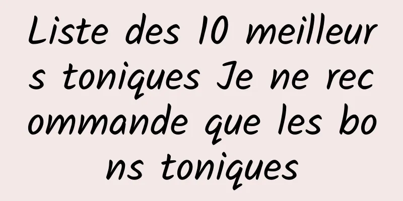 Liste des 10 meilleurs toniques Je ne recommande que les bons toniques