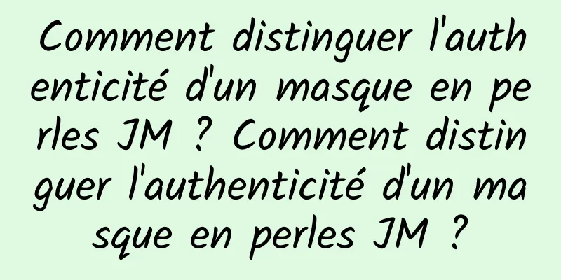 Comment distinguer l'authenticité d'un masque en perles JM ? Comment distinguer l'authenticité d'un masque en perles JM ?