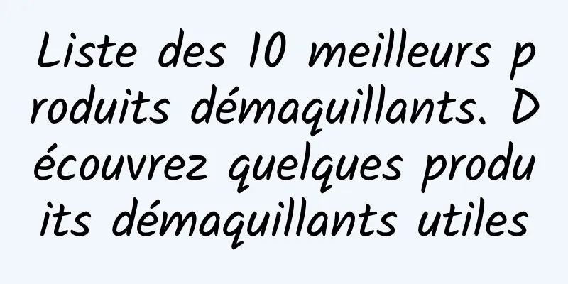 Liste des 10 meilleurs produits démaquillants. Découvrez quelques produits démaquillants utiles