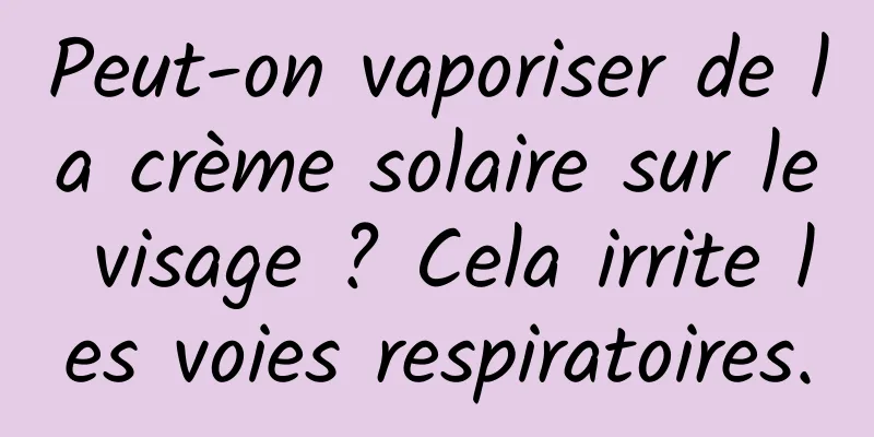 Peut-on vaporiser de la crème solaire sur le visage ? Cela irrite les voies respiratoires.