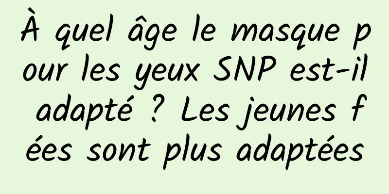 À quel âge le masque pour les yeux SNP est-il adapté ? Les jeunes fées sont plus adaptées