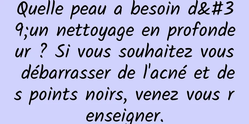 Quelle peau a besoin d'un nettoyage en profondeur ? Si vous souhaitez vous débarrasser de l'acné et des points noirs, venez vous renseigner.