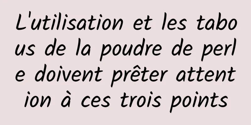 L'utilisation et les tabous de la poudre de perle doivent prêter attention à ces trois points